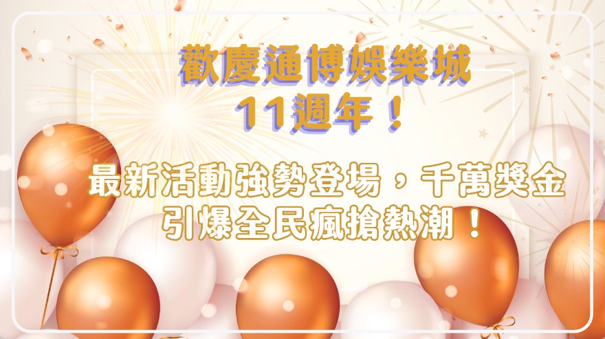 歡慶通博娛樂城11週年！最新活動強勢登場，千萬獎金引爆全民瘋搶熱潮！
